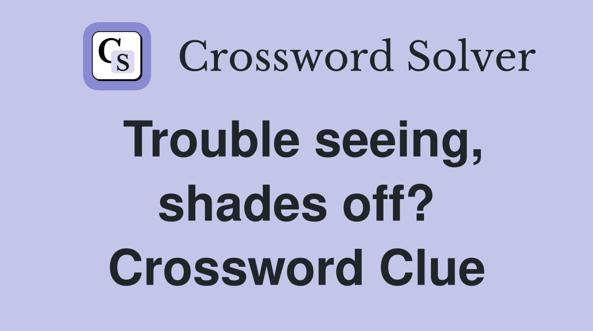 Trouble seeing, shades off? Crossword Clue