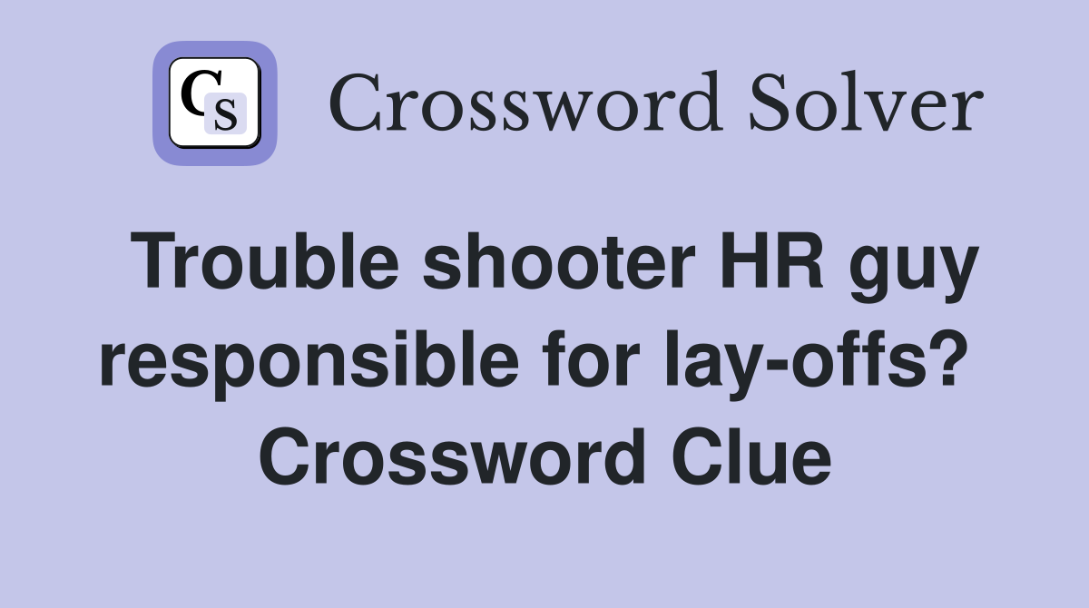 Trouble shooter HR guy responsible for lay-offs?  Crossword Clue