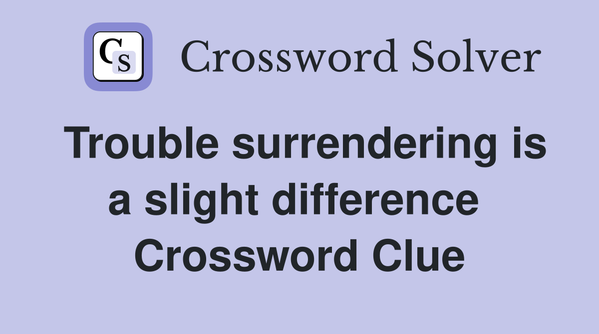 Trouble surrendering is a slight difference  Crossword Clue