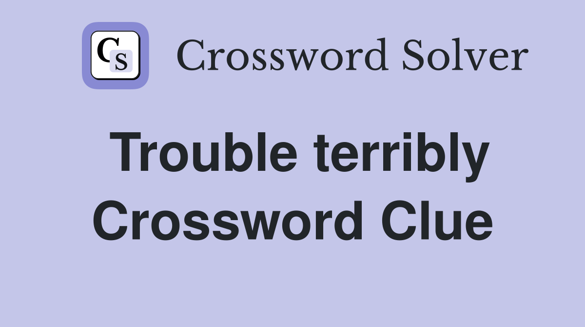 Trouble terribly Crossword Clue