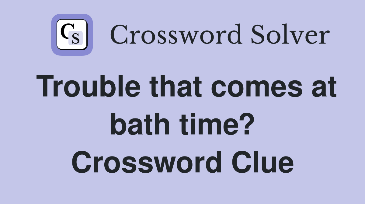 Trouble that comes at bath time? Crossword Clue