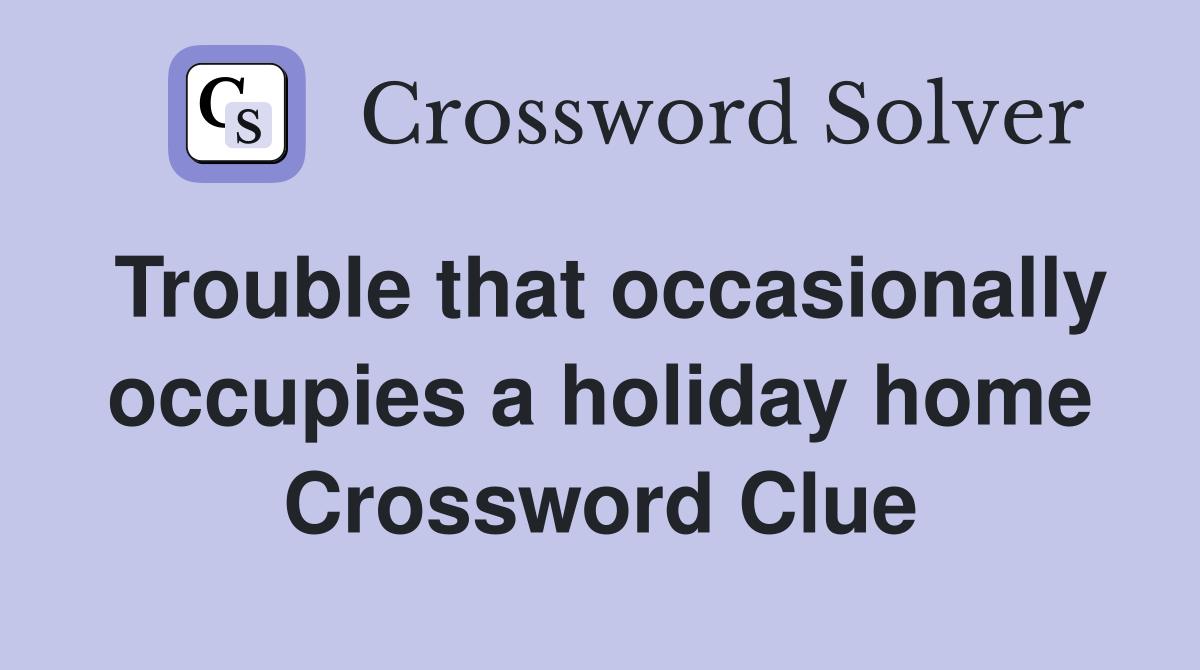 Trouble that occasionally occupies a holiday home Crossword Clue