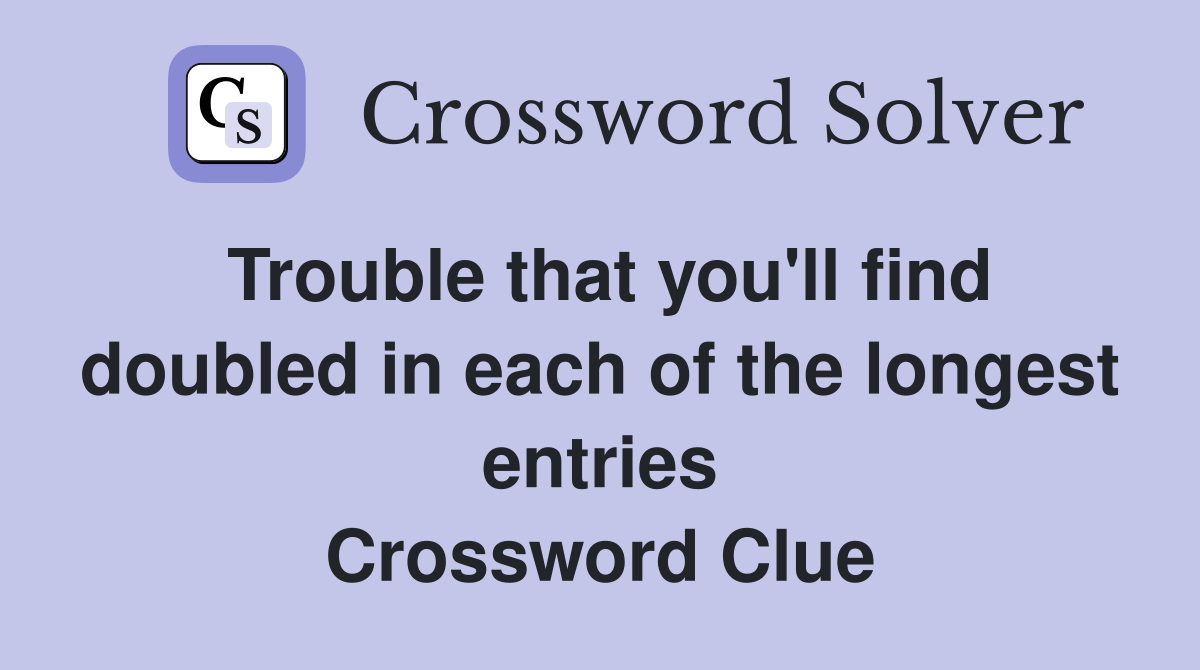 Trouble that you'll find doubled in each of the longest entries Crossword Clue