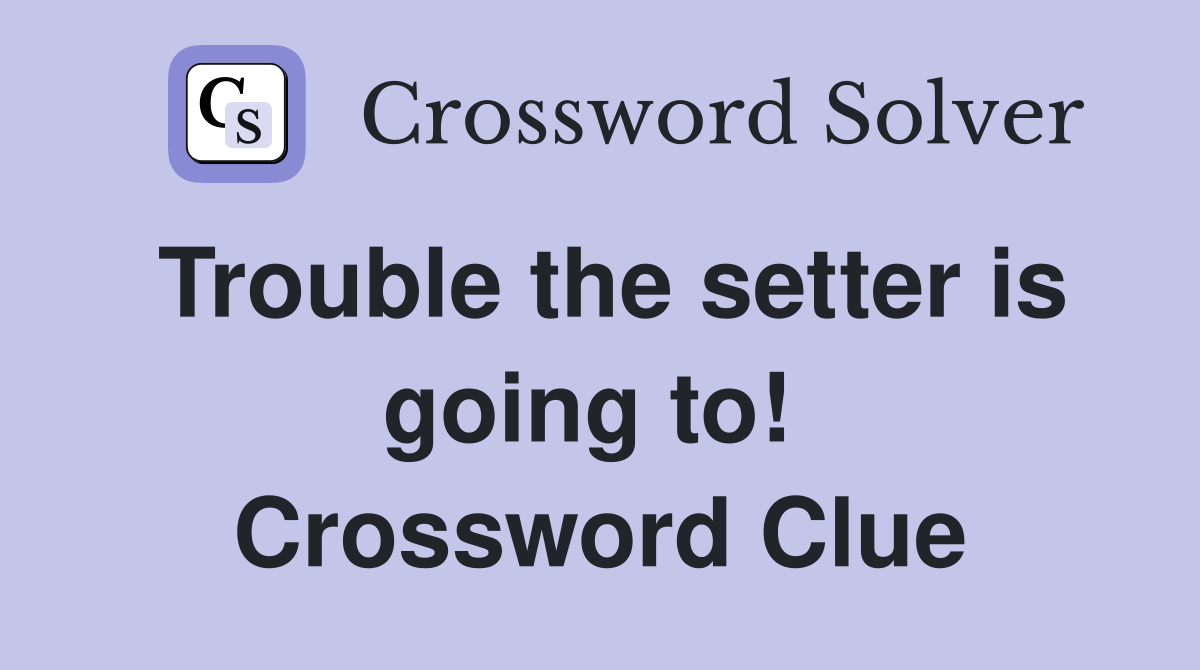 Trouble the setter is going to!  Crossword Clue