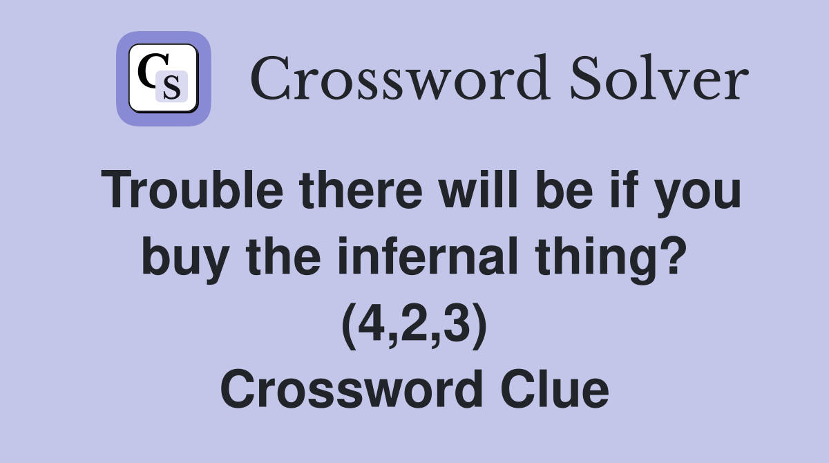 Trouble there will be if you buy the infernal thing? (4,2,3) Crossword Clue
