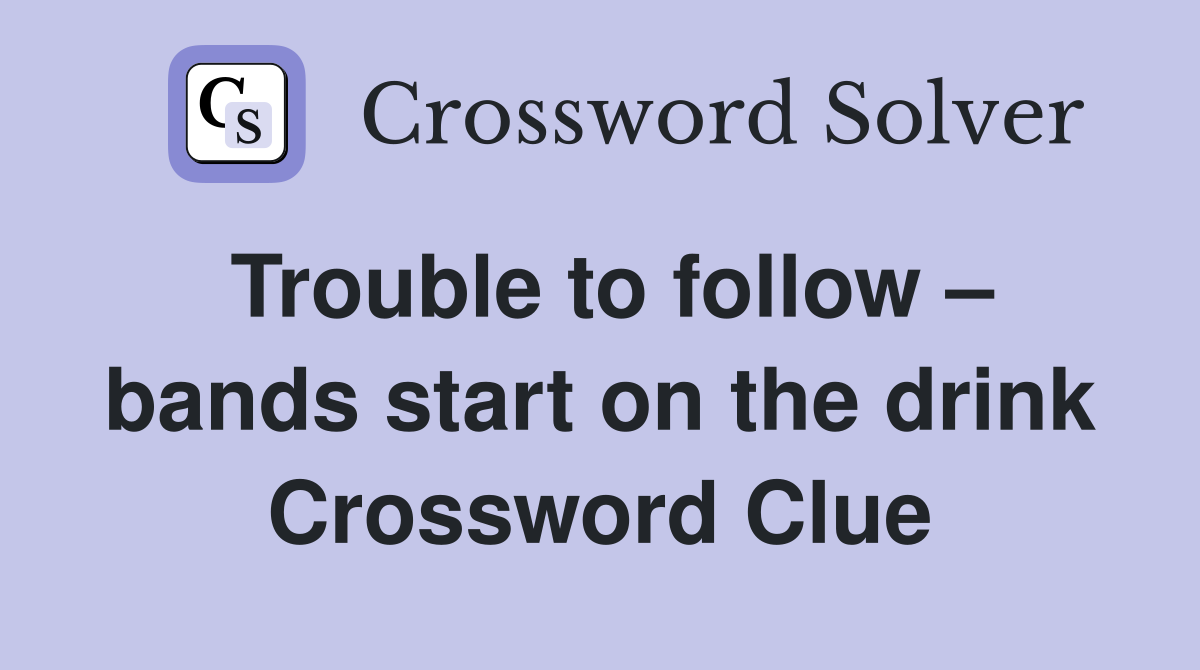 Trouble to follow – bands start on the drink Crossword Clue