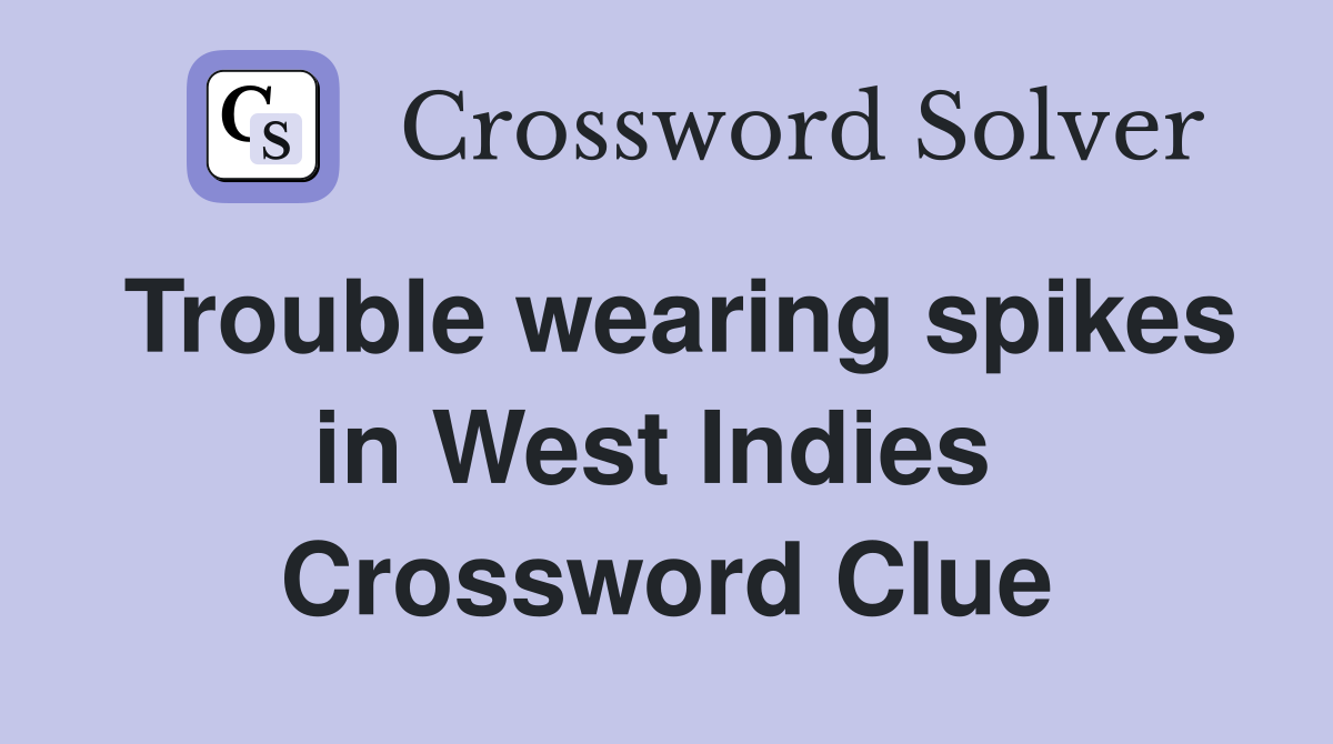 Trouble wearing spikes in West Indies  Crossword Clue