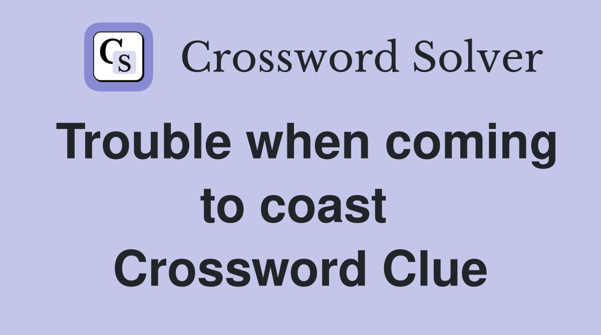 Trouble when coming to coast  Crossword Clue