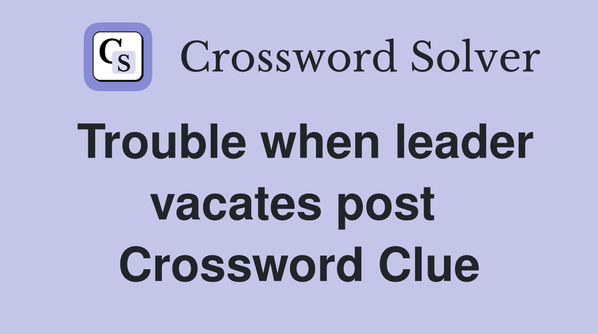 Trouble when leader vacates post  Crossword Clue