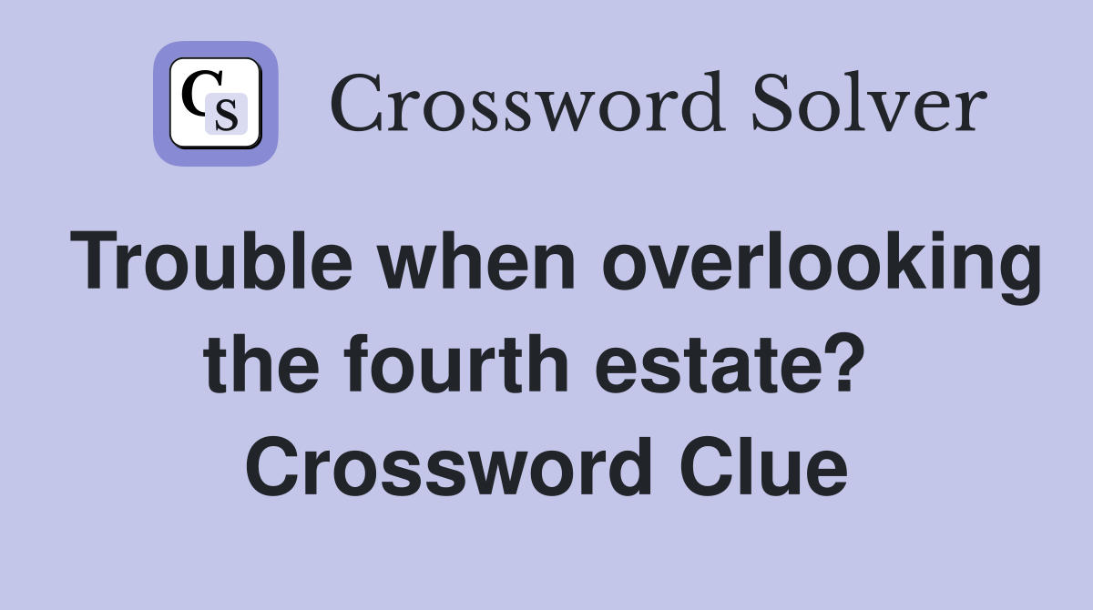 Trouble when overlooking the fourth estate?  Crossword Clue