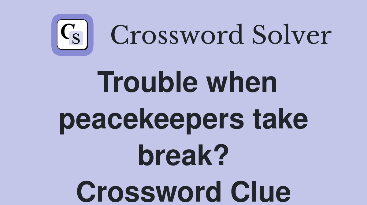 Trouble when peacekeepers take break? Crossword Clue