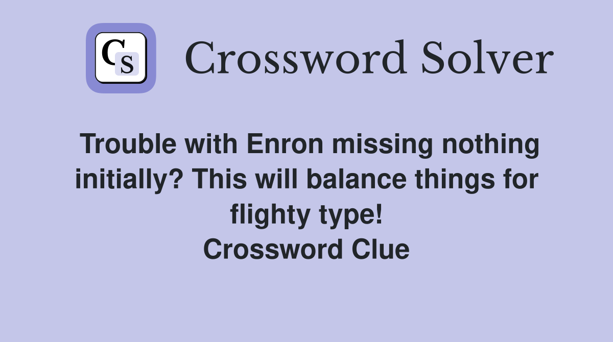 Trouble with Enron missing nothing initially? This will balance things for flighty type! Crossword Clue