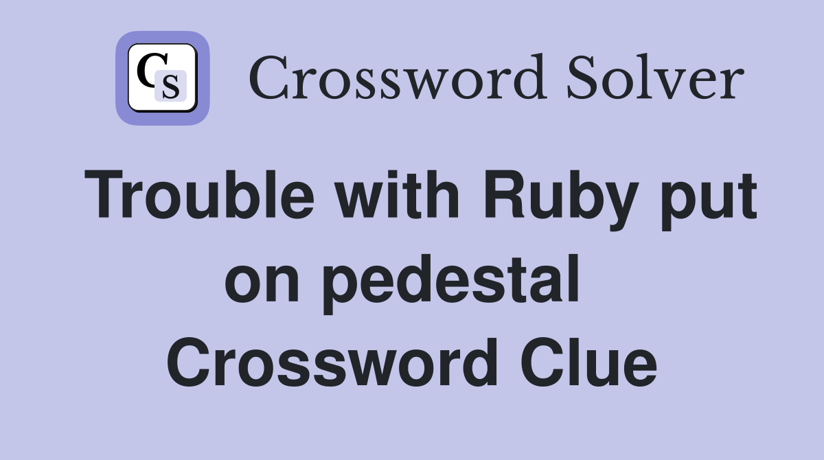 Trouble with Ruby put on pedestal  Crossword Clue