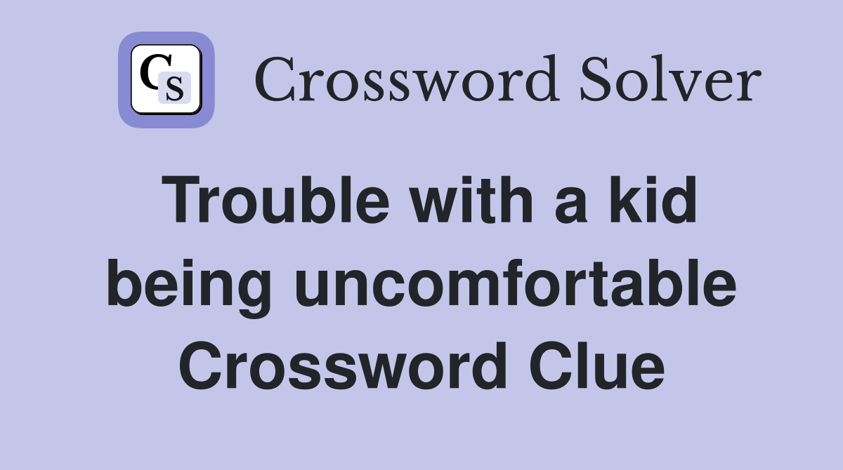 Trouble with a kid being uncomfortable Crossword Clue
