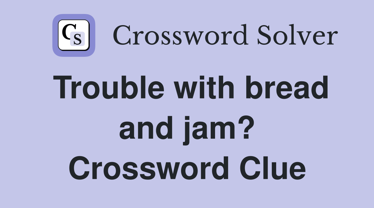 Trouble with bread and jam? Crossword Clue