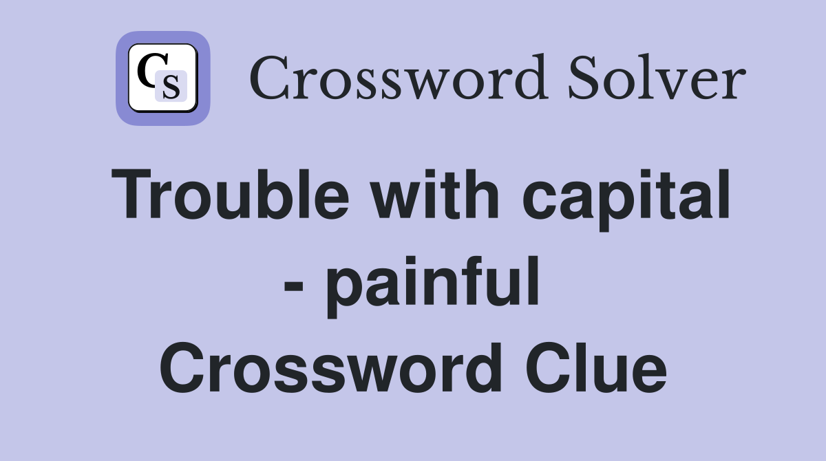 Trouble with capital - painful Crossword Clue