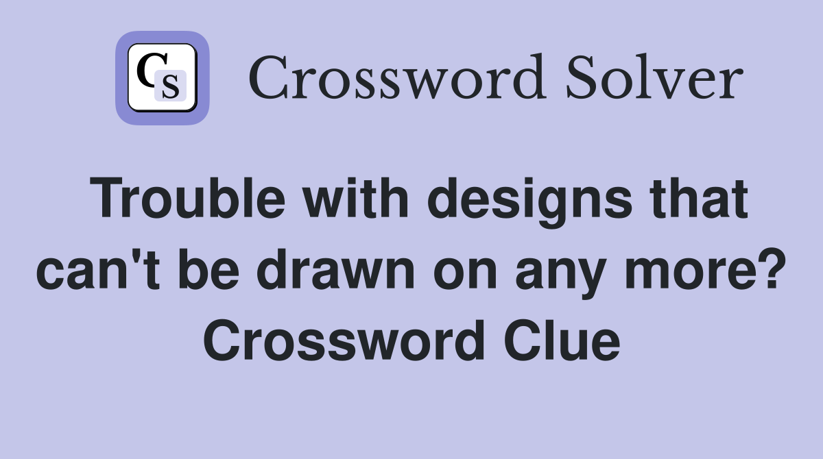 Trouble with designs that can't be drawn on any more? Crossword Clue