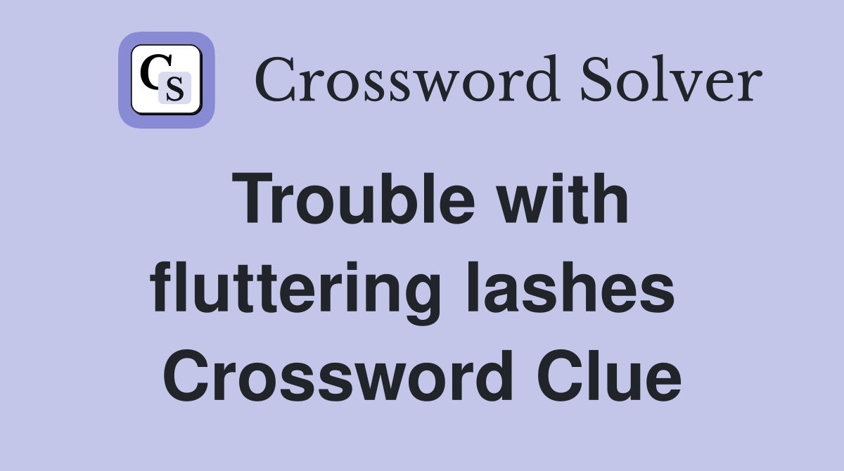 Trouble with fluttering lashes  Crossword Clue