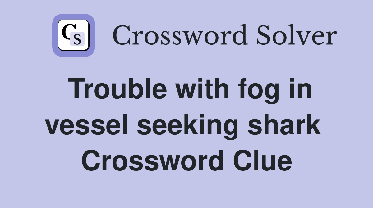 Trouble with fog in vessel seeking shark  Crossword Clue