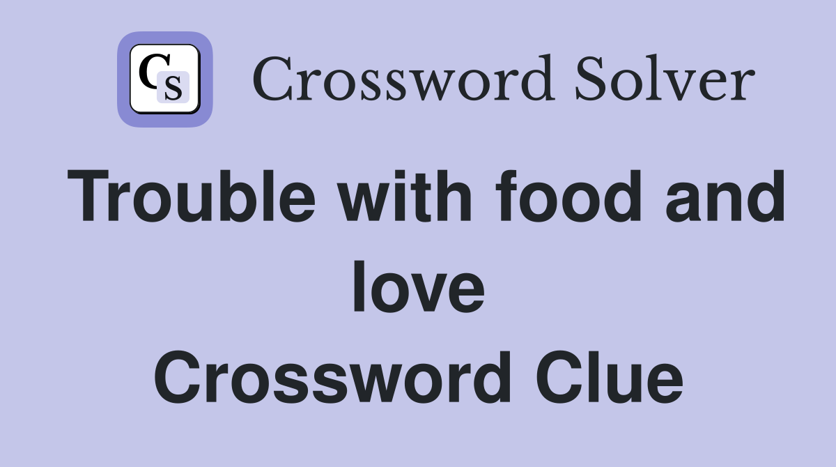 Trouble with food and love Crossword Clue