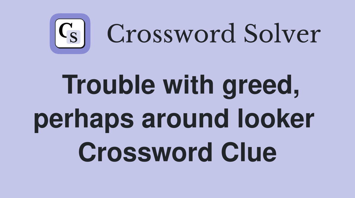 Trouble with greed, perhaps around looker  Crossword Clue