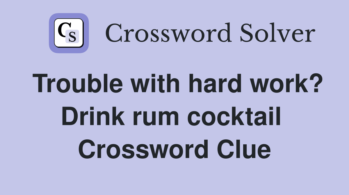 Trouble with hard work? Drink rum cocktail  Crossword Clue