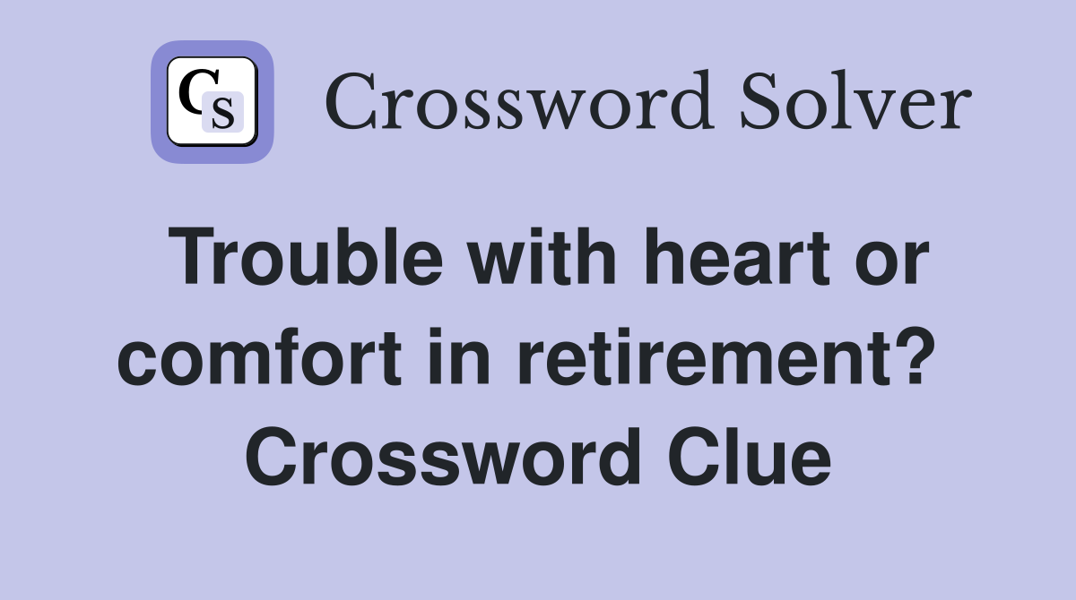 Trouble with heart or comfort in retirement?  Crossword Clue