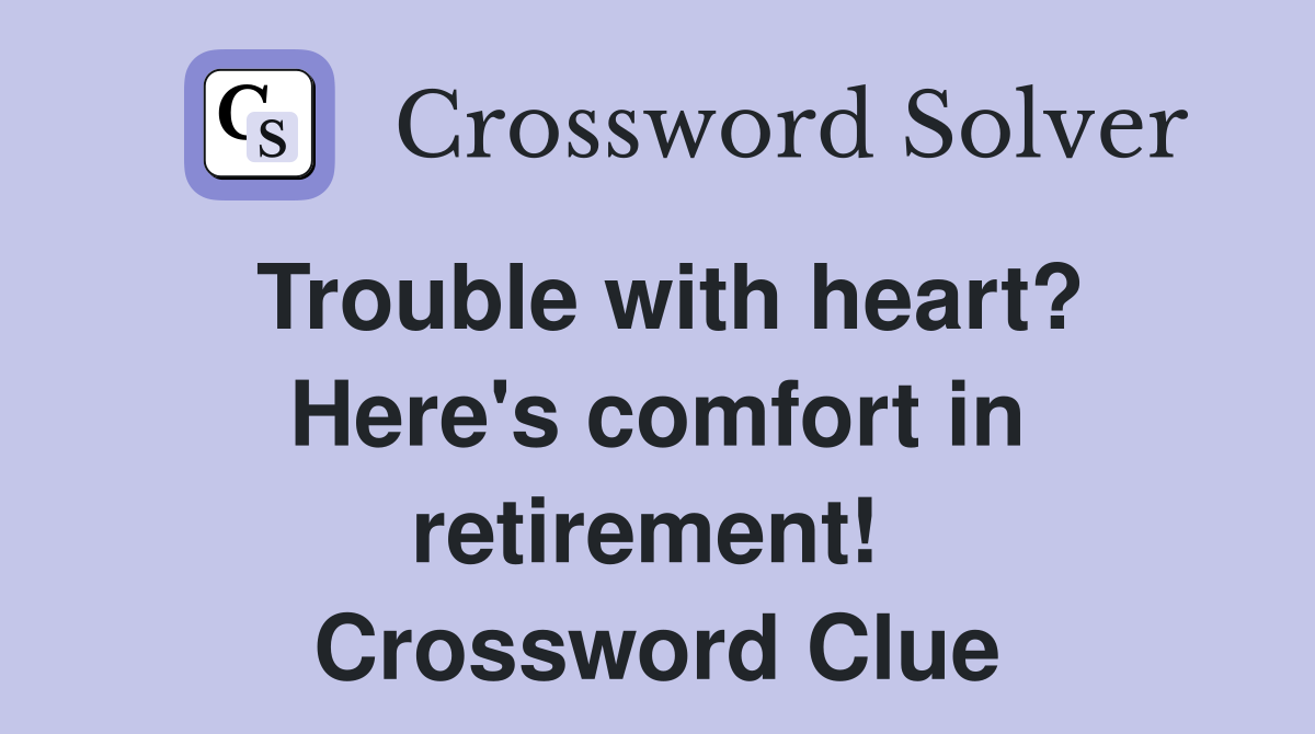 Trouble with heart? Here's comfort in retirement!  Crossword Clue