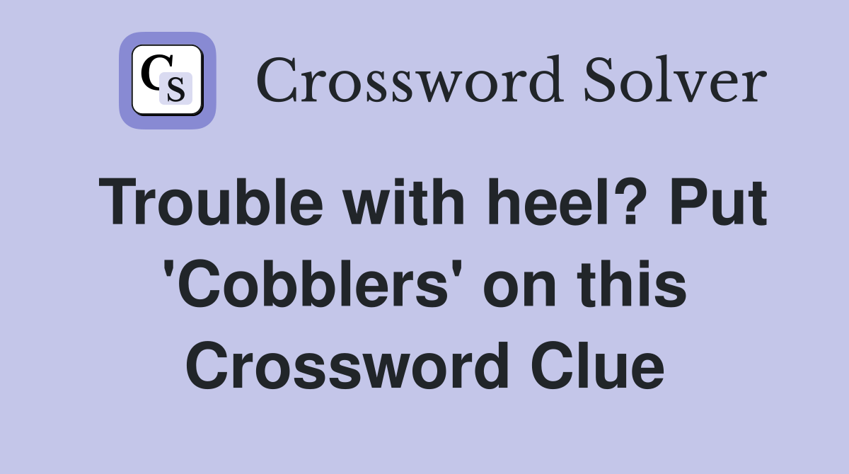 Trouble with heel? Put 'Cobblers' on this Crossword Clue