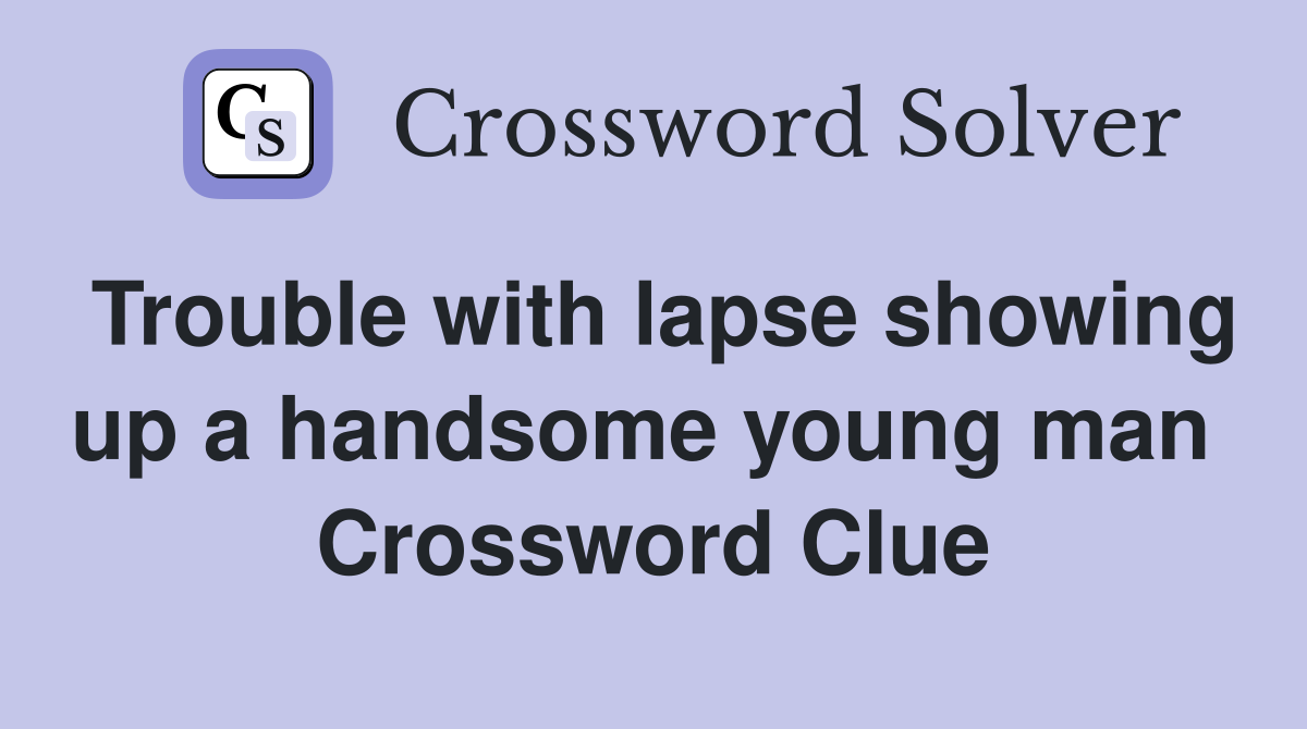Trouble with lapse showing up a handsome young man  Crossword Clue