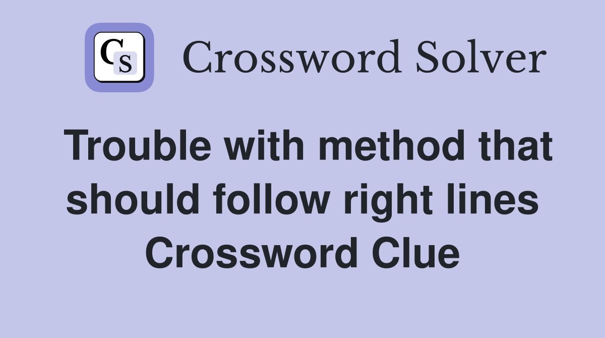 Trouble with method that should follow right lines Crossword Clue