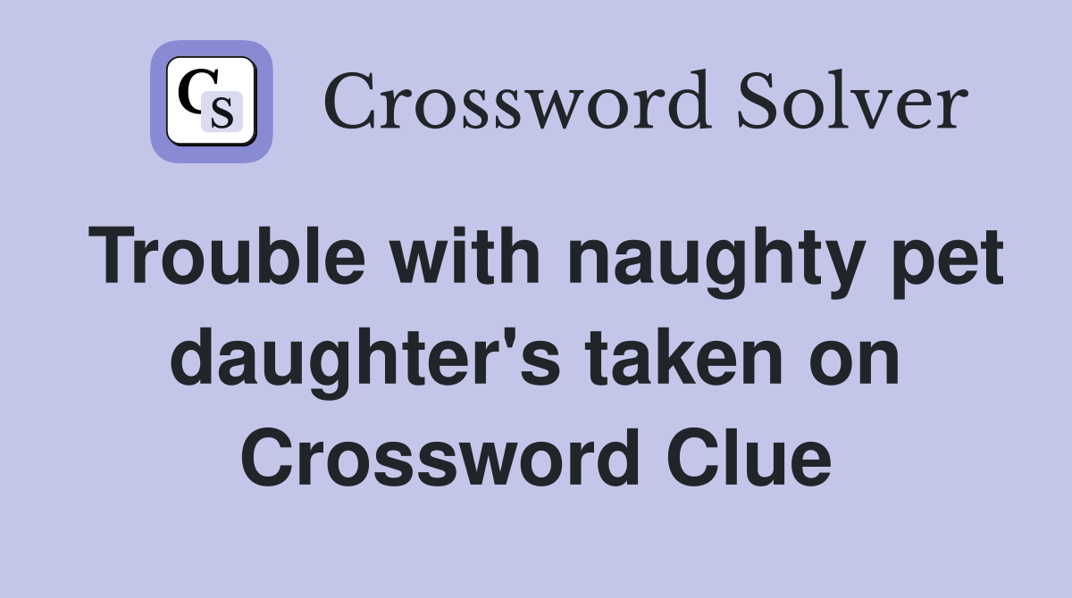 Trouble with naughty pet daughter's taken on Crossword Clue