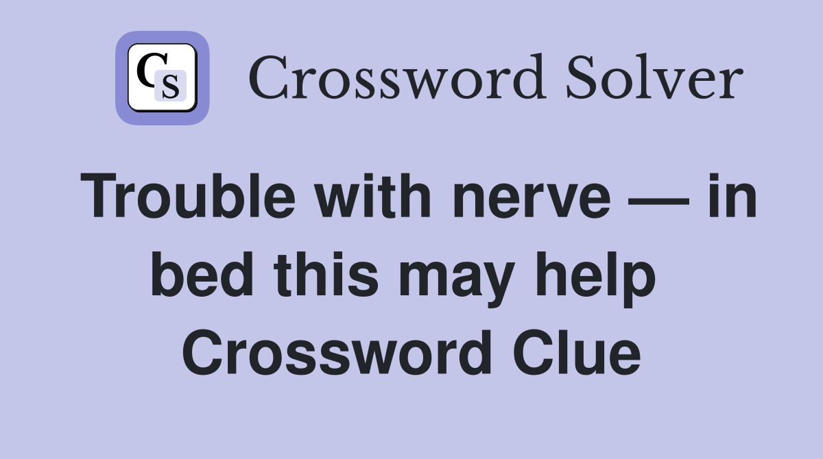 Trouble with nerve — in bed this may help  Crossword Clue