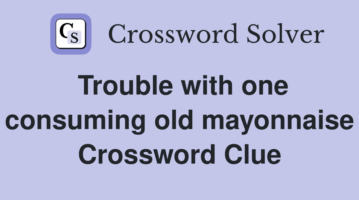 Trouble with one consuming old mayonnaise Crossword Clue