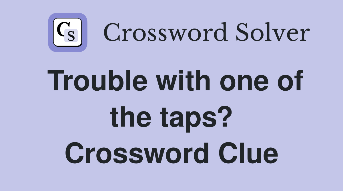Trouble with one of the taps? Crossword Clue