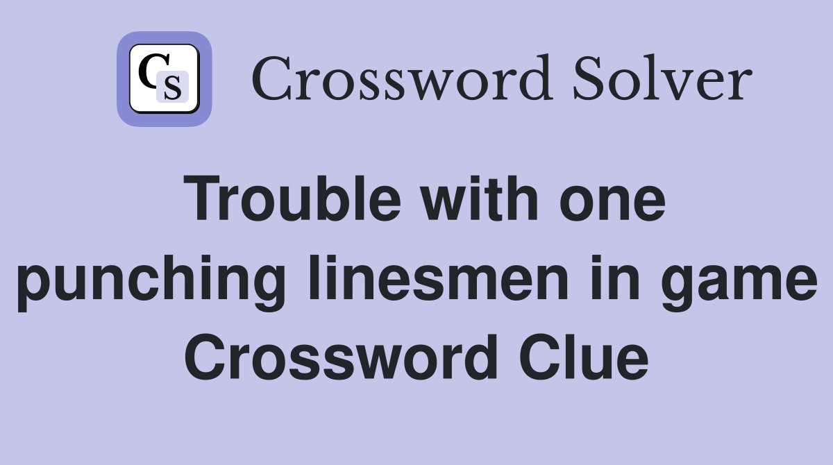 Trouble with one punching linesmen in game Crossword Clue