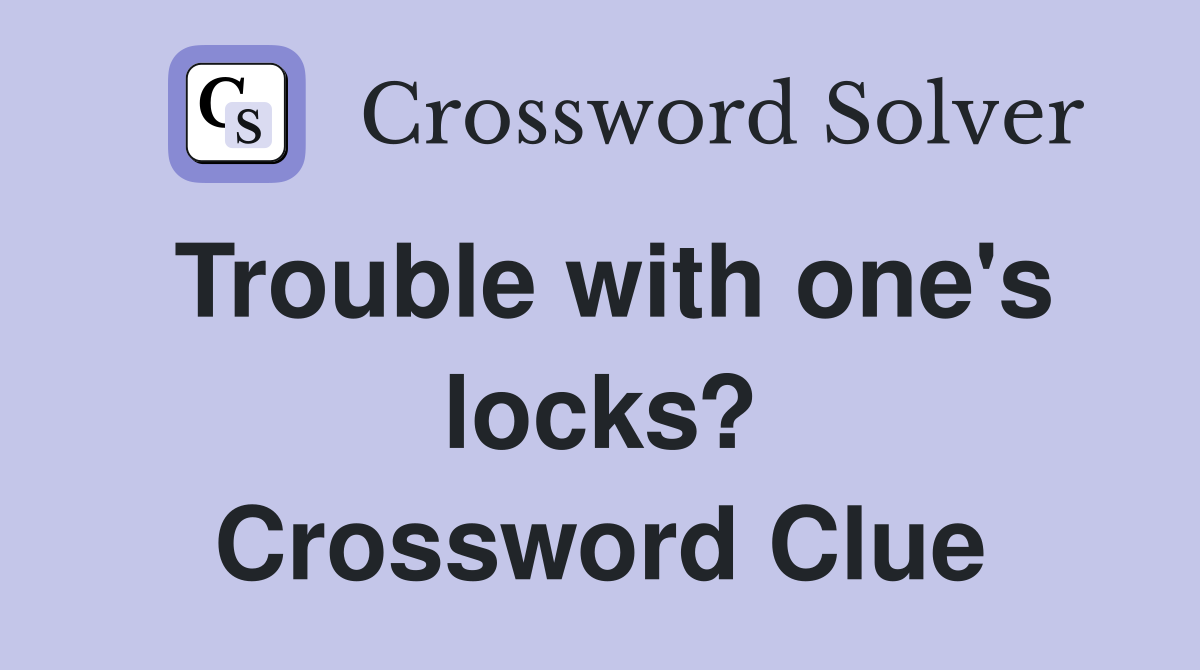 Trouble with one's locks? Crossword Clue