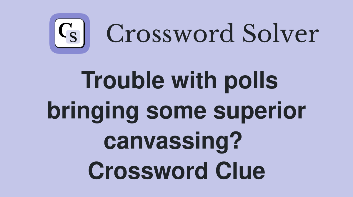 Trouble with polls bringing some superior canvassing?  Crossword Clue
