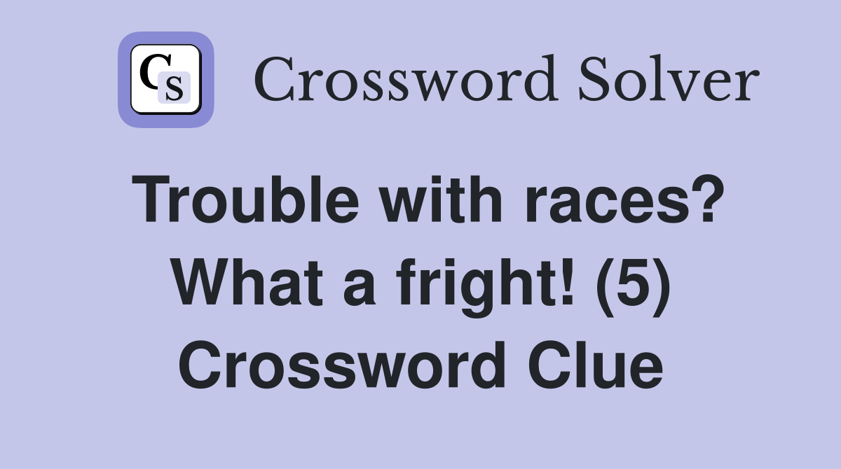 Trouble with races? What a fright! (5) Crossword Clue