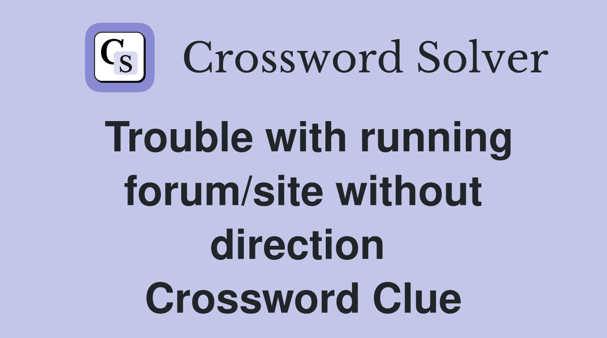 Trouble with running forum/site without direction  Crossword Clue