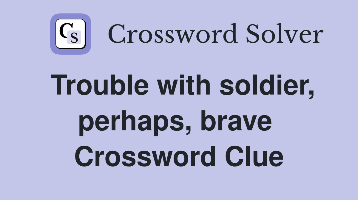 Trouble with soldier, perhaps, brave  Crossword Clue