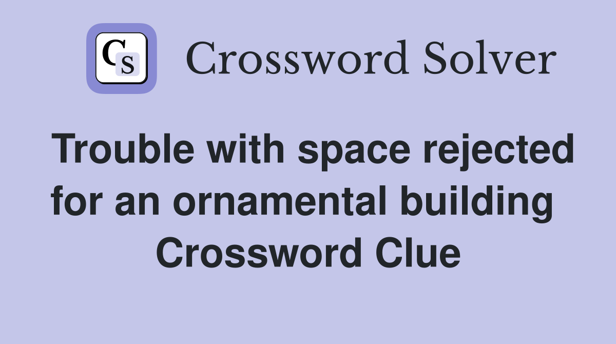 Trouble with space rejected for an ornamental building  Crossword Clue