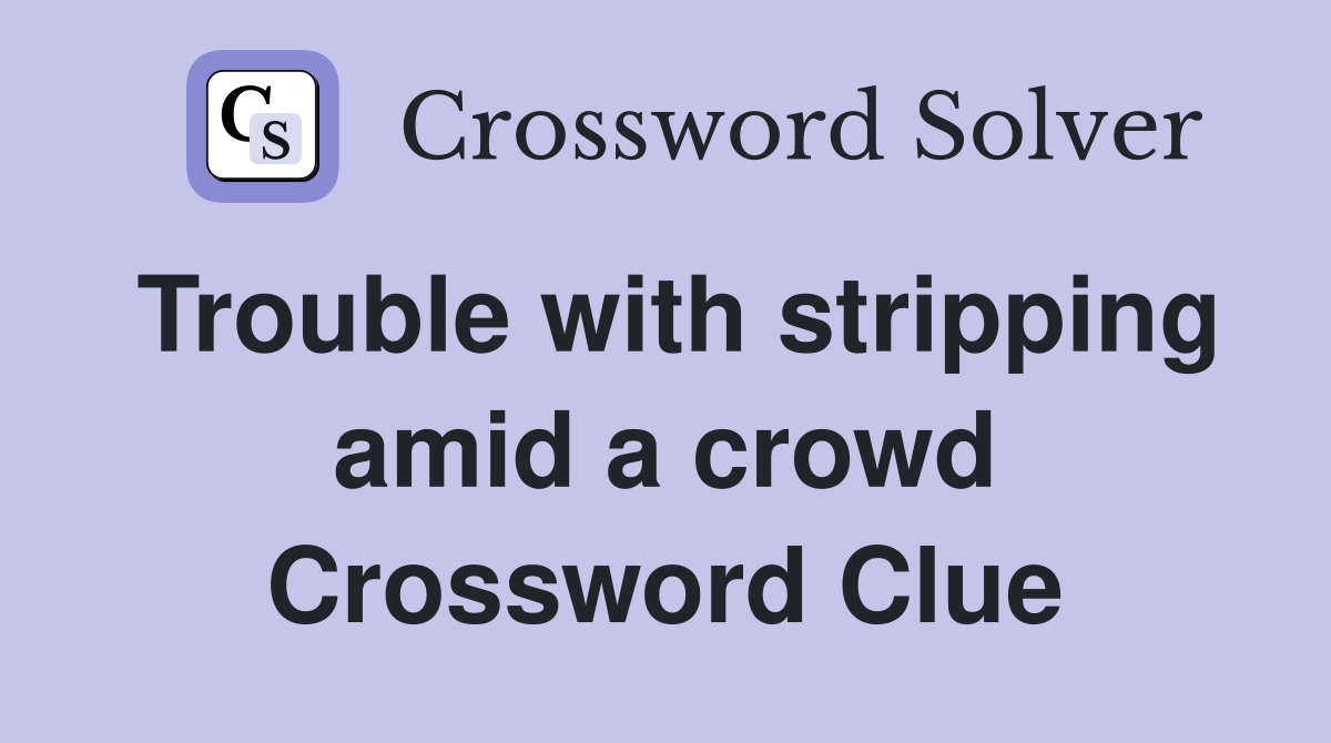 Trouble with stripping amid a crowd Crossword Clue