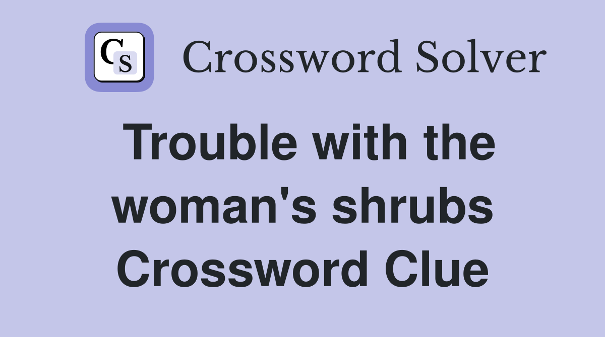 Trouble with the woman's shrubs Crossword Clue