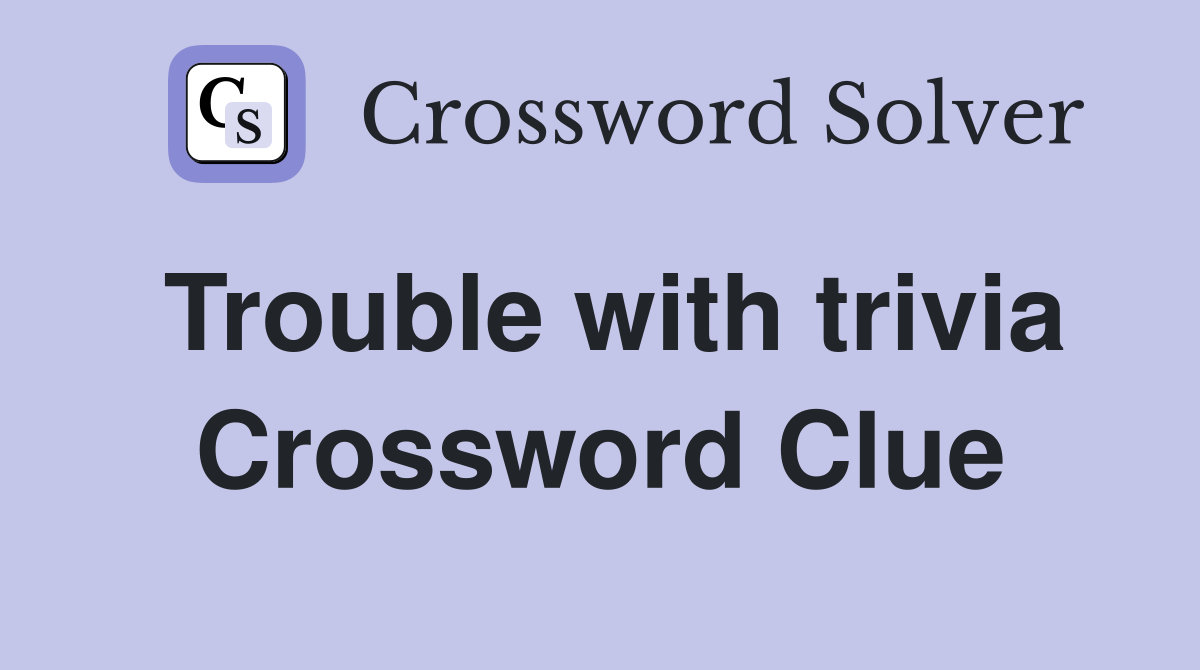 Trouble with trivia Crossword Clue
