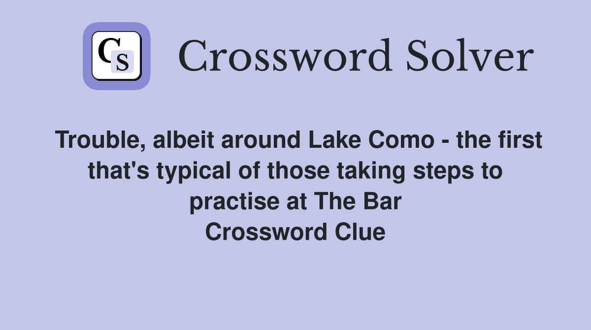 Trouble, albeit around Lake Como - the first that's typical of those taking steps to practise at The Bar Crossword Clue