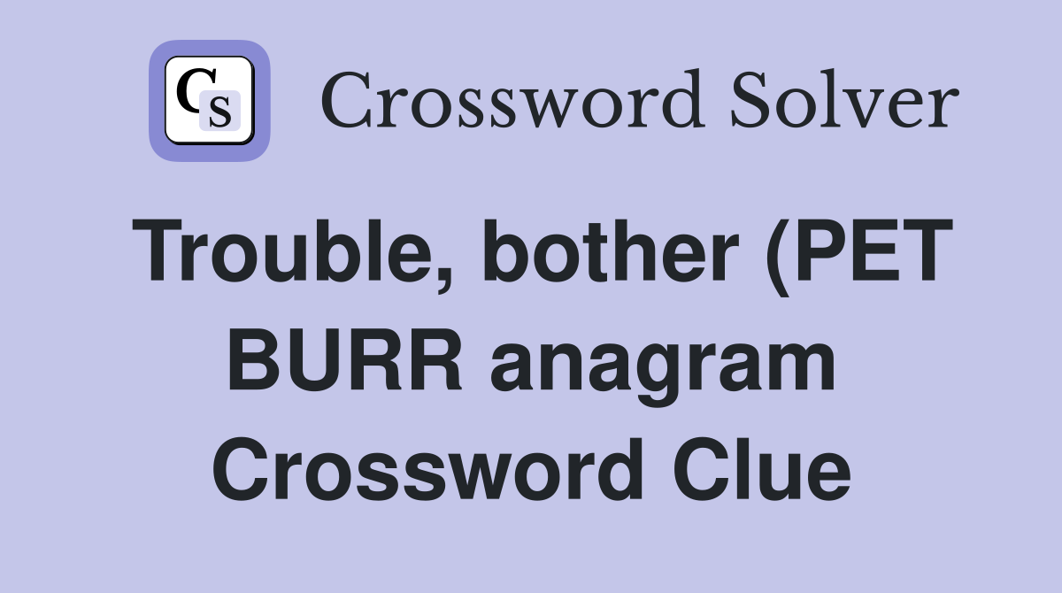 Trouble bother (PET BURR anagram) (7) Crossword Clue Answers Trouble bother (PET BURR anagram) (7) Crossword Clue Answers