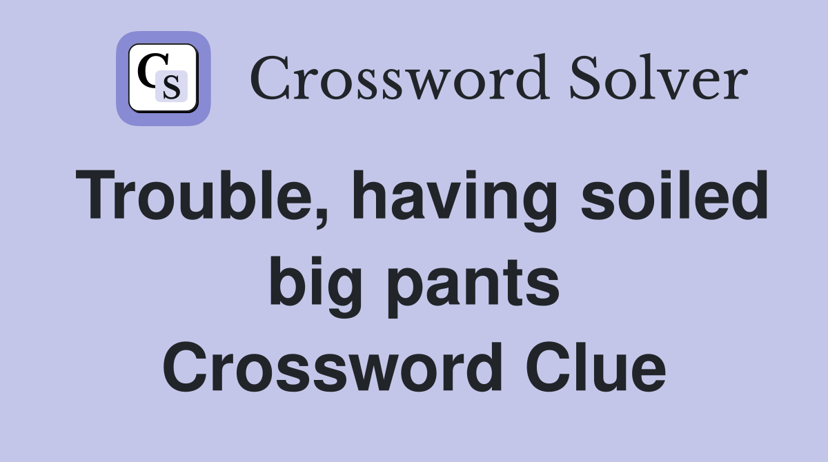 Trouble, having soiled big pants Crossword Clue