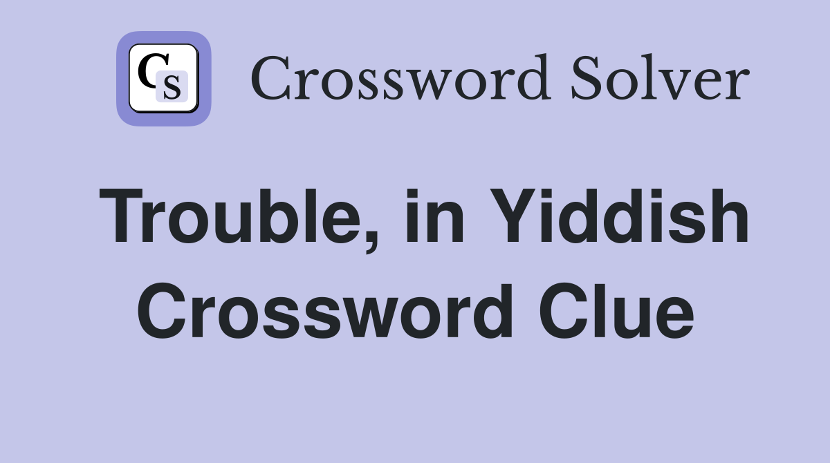Trouble, in Yiddish Crossword Clue