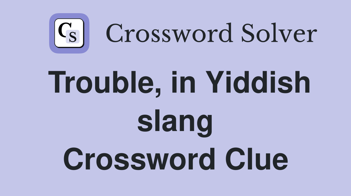 Trouble, in Yiddish slang Crossword Clue